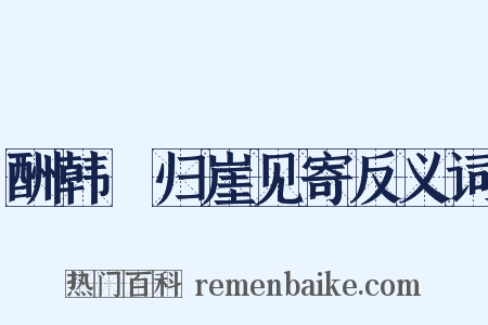 酬韩弇归崖见寄反义词是什么意思的图片